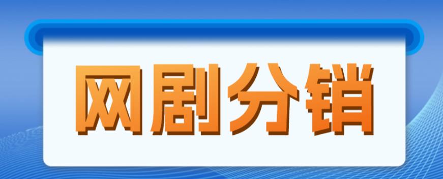 网剧分销项目，新蓝海项目，月入过万很轻松-观智斋电商课程站
