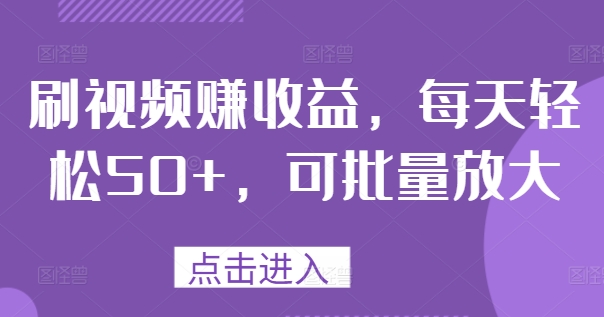 刷视频赚收益，每天轻松50+，可批量放大-观智斋电商课程站