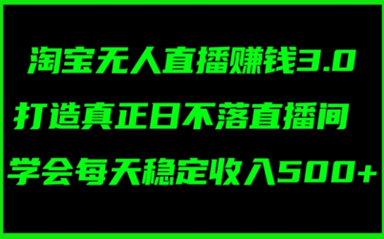 淘宝无人直播赚钱3.0，打造真正日不落直播间 ，学会每天稳定收入5张-观智斋电商课程站