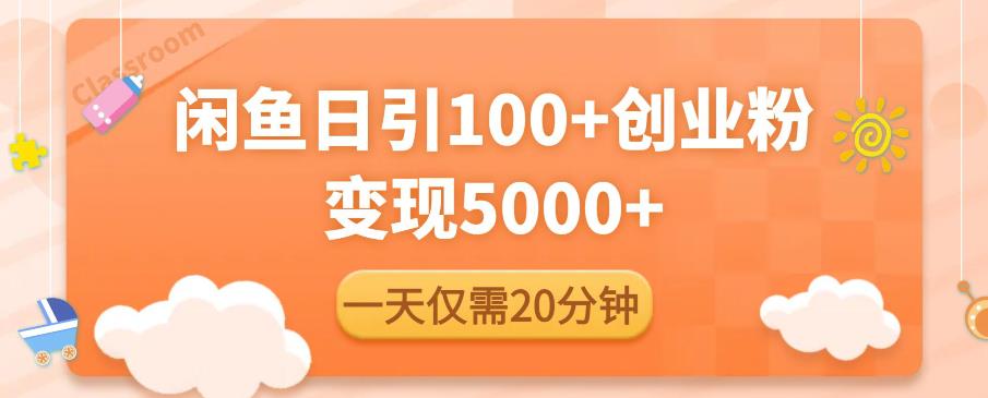 闲鱼引流精准创业粉，每天20分钟，日引流100+，变现5000+-观智斋电商课程站