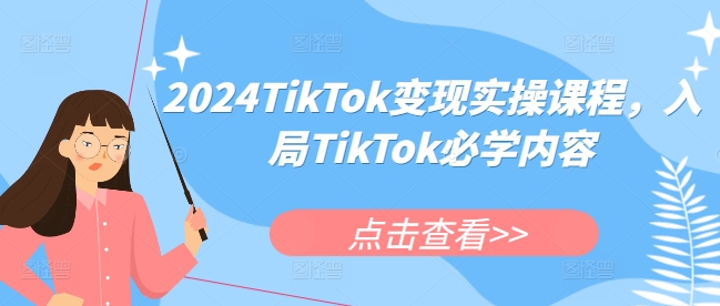 2024TikTok变现实操课程，入局TikTok必学内容-观智斋电商课程站