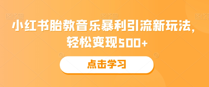 小红书胎教音乐暴利引流新玩法，轻松变现500+-观智斋电商课程站
