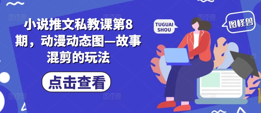 小说推文私教课第8期，动漫动态图—故事混剪的玩法-观智斋电商课程站