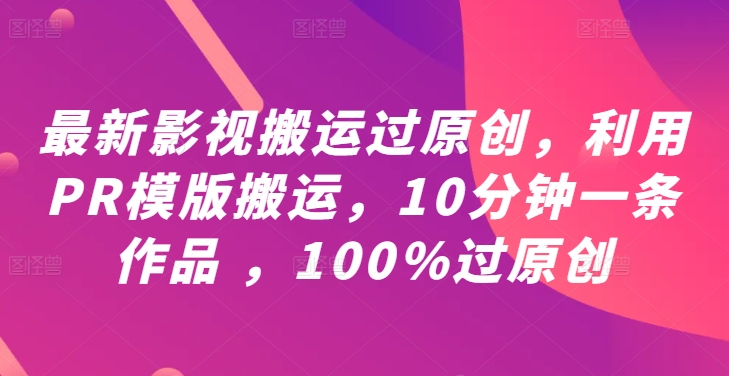 最新影视搬运过原创，利用PR模版搬运，10分钟一条作品 ，100%过原创【教程+PR模板】-观智斋电商课程站