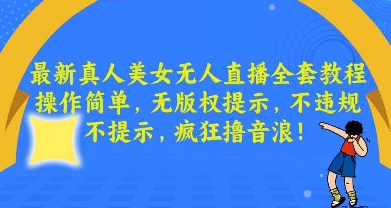 最新真人美女无人直播全套教程，操作简单，无版权提示，不违规，不提示，疯狂撸音浪【揭秘】-观智斋电商课程站
