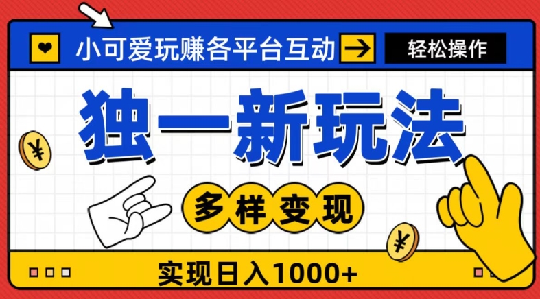 独一玩法，小可爱玩赚各平台互动，变现多样化，实现日入1000+-观智斋电商课程站