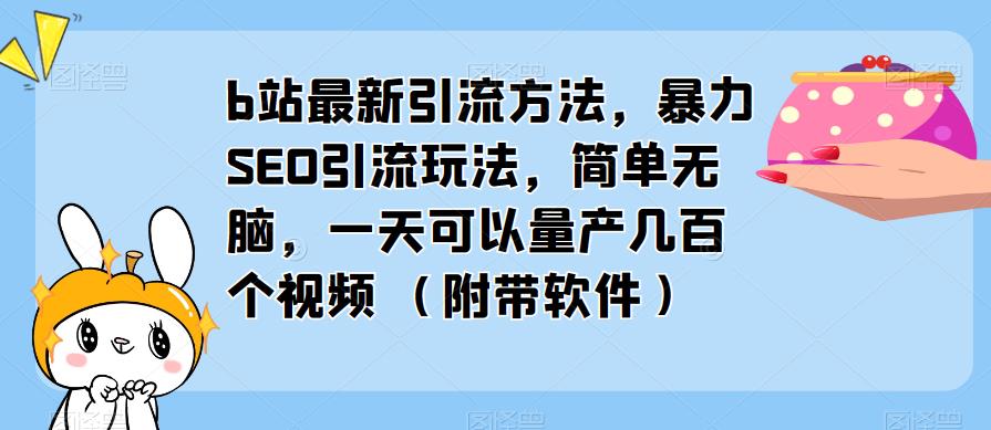 b站最新引流方法，暴力SEO引流玩法，简单无脑，一天可以量产几百个视频（附带软件）-观智斋电商课程站
