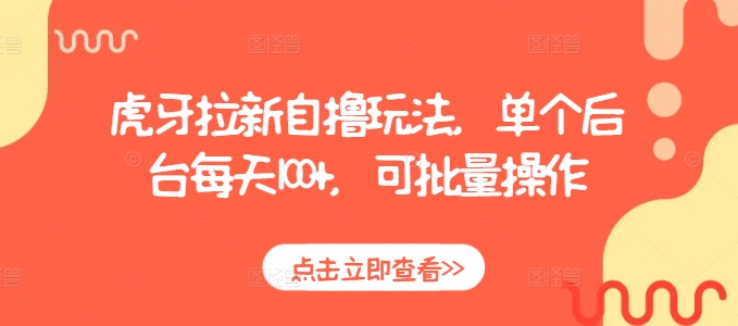 虎牙拉新自撸玩法，单个后台每天100+，可批量操作-观智斋电商课程站