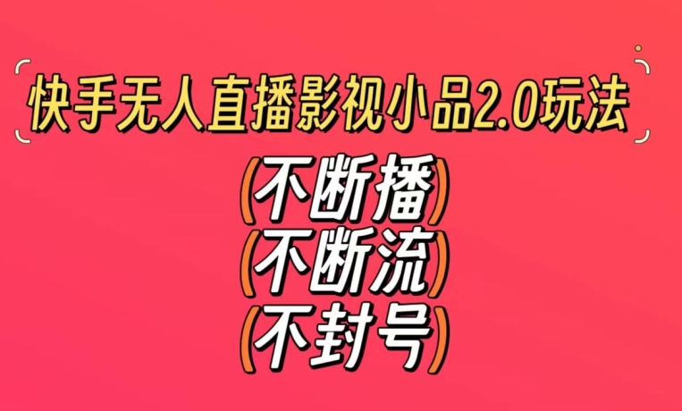 快手无人直播影视小品2.0玩法，不断流，不封号，不需要会剪辑，每天能稳定500-1000+【揭秘】-观智斋电商课程站