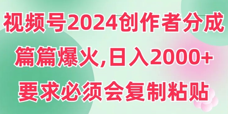 视频号2024创作者分成，片片爆火，要求必须会复制粘贴，日入2000+-观智斋电商课程站