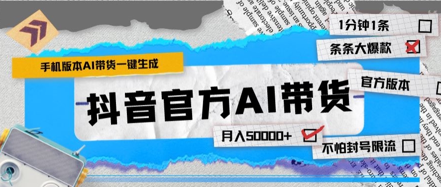 抖音官方手机版AI带货1分钟一键生成条条都是大爆款月入50000+-观智斋电商课程站