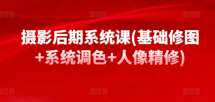 摄影后期系统课(基础修图+系统调色+人像精修)-观智斋电商课程站