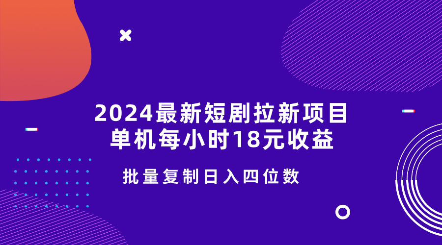 2024最新短剧拉新项目，单机每小时18元收益，操作简单无限制，批量复制日入四位数-观智斋电商课程站