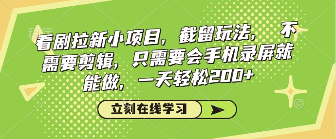看剧拉新小项目，截留玩法， 不需要剪辑，只需要会手机录屏就能做，一天轻松200+-观智斋电商课程站
