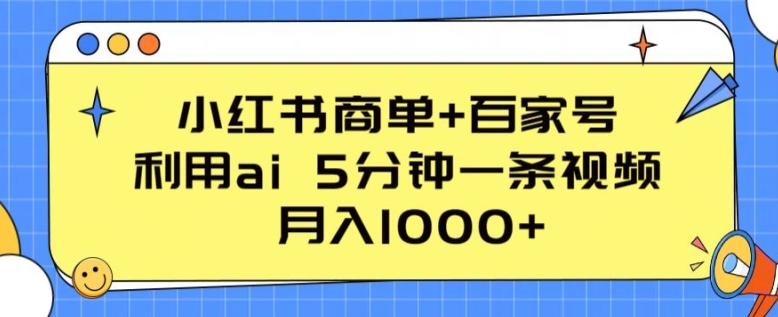 小红书商单+百家号，利用ai 5分钟一条视频，月入1000+【揭秘】-观智斋电商课程站