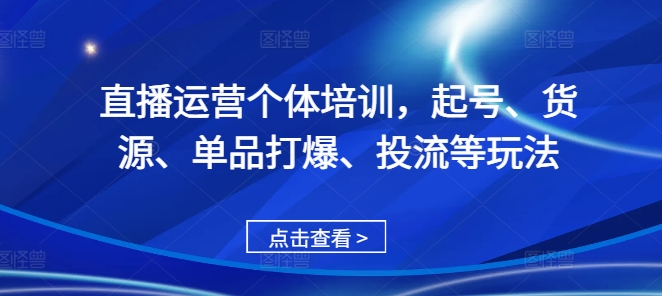 直播运营个体培训，起号、货源、单品打爆、投流等玩法-观智斋电商课程站