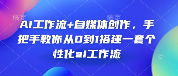 AI工作流+自媒体创作，手把手教你从0到1搭建一套个性化ai工作流-观智斋电商课程站