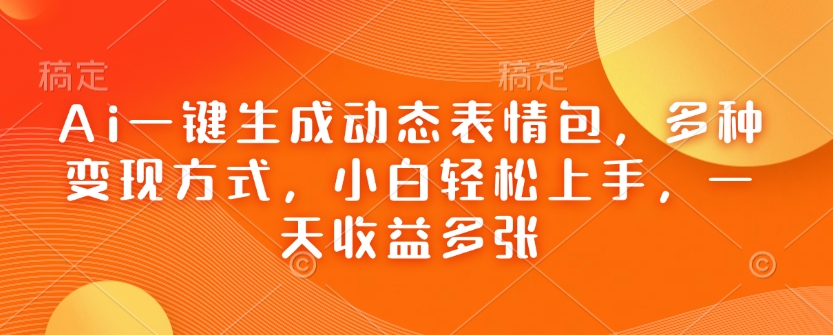 Ai一键生成动态表情包，多种变现方式，小白轻松上手，一天收益多张-观智斋电商课程站