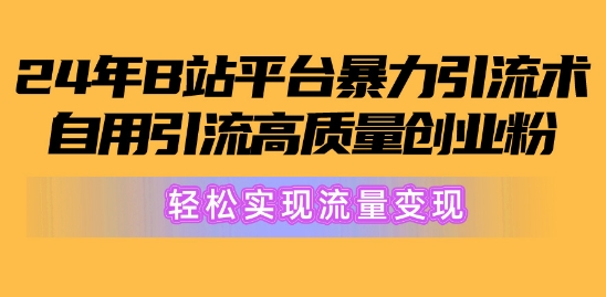 2024年B站平台暴力引流术，自用引流高质量创业粉，轻松实现流量变现!-观智斋电商课程站
