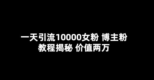 一天引流10000女粉，博主粉教程揭秘（价值两万）-观智斋电商课程站