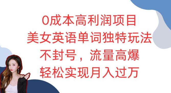 0成本高利润项目，美女英语单词独特玩法，不封号，流量高爆，轻松实现月入过W-观智斋电商课程站