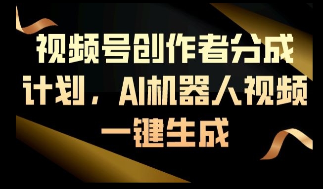 视频号创作者分成计划，AI机器人视频一键生成-观智斋电商课程站