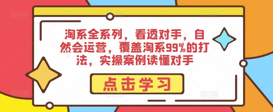 淘系全系列，看透对手，自然会运营，覆盖淘系99%的打法，实操案例读懂对手-观智斋电商课程站