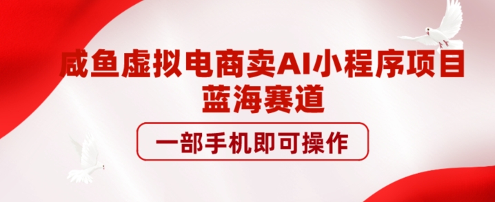 闲鱼虚拟电商卖AI小程序项目，蓝海赛道，一部手机即可操作-观智斋电商课程站