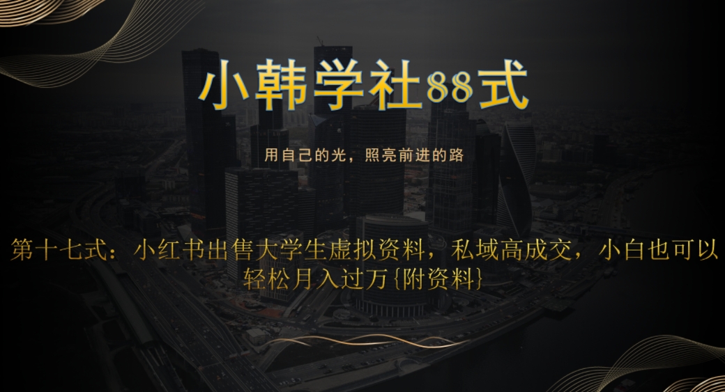 小韩学社88式第十七式：0成本项目，小红书出售大学生虚拟资料，私域高成交，小白也可以轻松月入过万{附资料}-观智斋电商课程站