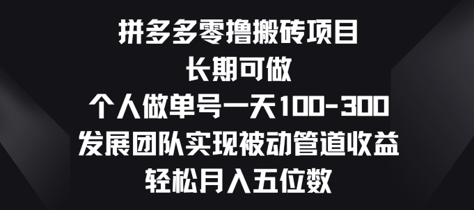 拼多多零撸搬砖项目，长期可做，个人做单号一天一两张，发展团队实现被动管道收益-观智斋电商课程站