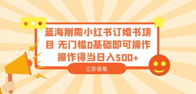 蓝海刚需小红书订婚书项目，无门槛0基础即可操作操作得当日入500+【揭秘】-观智斋电商课程站