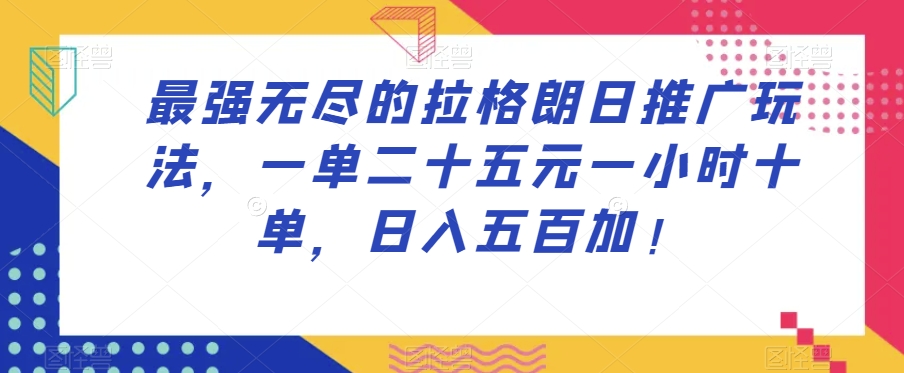 最强无尽的拉格朗日推广玩法，一单二十五元一小时十单，日入五百加！-观智斋电商课程站