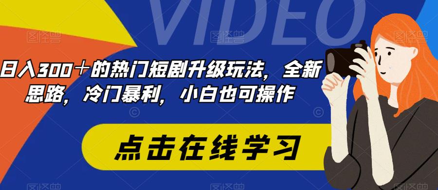 日入300＋的热门短剧升级玩法，全新思路，冷门暴利，小白也可操作-观智斋电商课程站