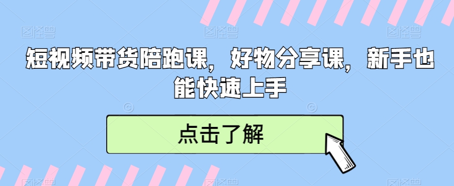短视频带货陪跑课，好物分享课，新手也能快速上手-观智斋电商课程站