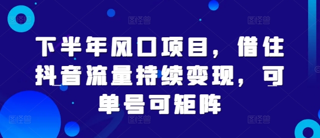 下半年风口项目，借住抖音流量持续变现，可单号可矩阵-观智斋电商课程站