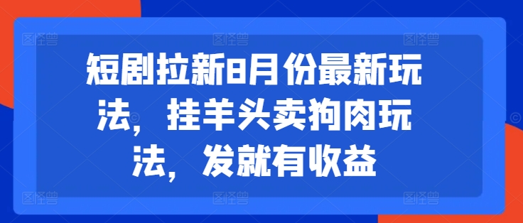 短剧拉新8月份最新玩法，挂羊头卖狗肉玩法，发就有收益-观智斋电商课程站