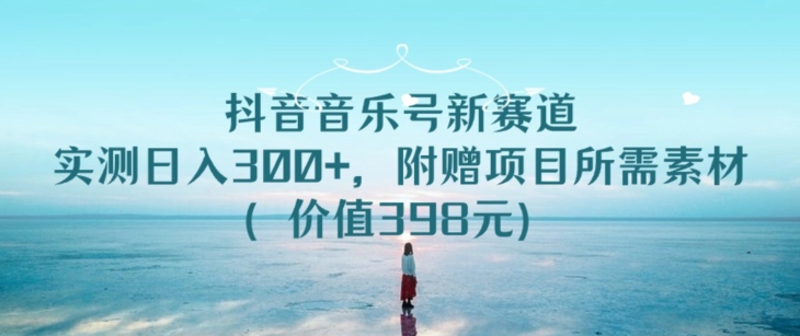 抖音音乐号新赛道，实测日入300+，附赠项目所需素材（价值398元）-观智斋电商课程站