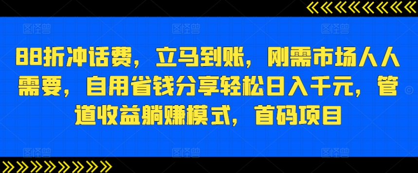 88折冲话费，立马到账，刚需市场人人需要，自用省钱分享轻松日入千元，管道收益躺赚模式，首码项目-观智斋电商课程站