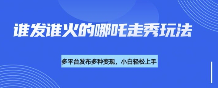 利用deepseek制作谁发谁火的哪吒2人物走秀视频，多平台发布多种变现-观智斋电商课程站