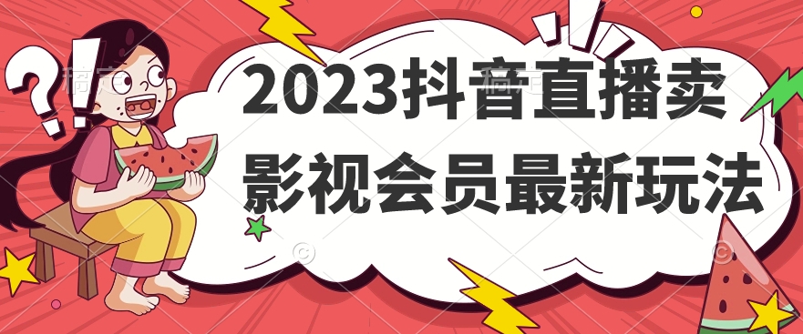 2023抖音直播卖影视会员最新玩法-观智斋电商课程站