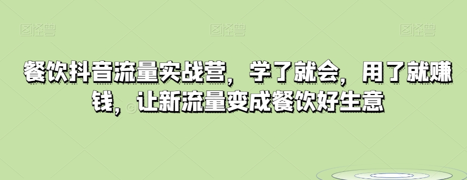 餐饮抖音流量实战营，学了就会，用了就赚钱，让新流量变成餐饮好生意-观智斋电商课程站