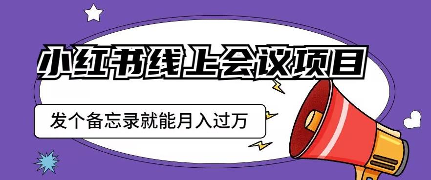 小红书线上会议项目，发一个备忘录笔记就能精准获客月入过万【揭秘】-观智斋电商课程站