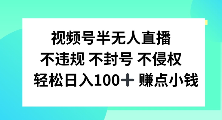 视频号半无人直播，不违规不封号，轻松日入100+【揭秘】-观智斋电商课程站
