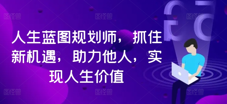人生蓝图规划师，抓住新机遇，助力他人，实现人生价值-观智斋电商课程站