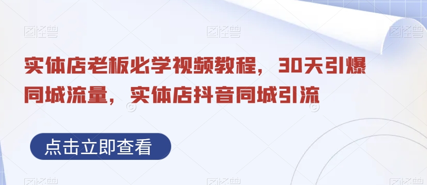实体店老板必学视频教程，30天引爆同城流量，实体店抖音同城引流-观智斋电商课程站