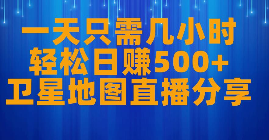 一天只需几小时，轻松日赚500+，卫星地图直播项目分享【揭秘】-观智斋电商课程站