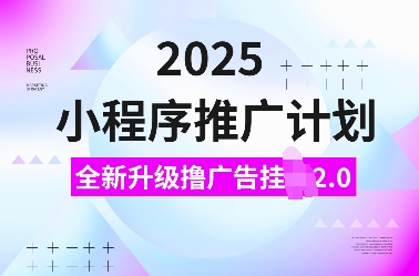 2025小程序推广计划，全新升级撸广告挂JI2.0玩法，日入多张，小白可做【揭秘】-观智斋电商课程站