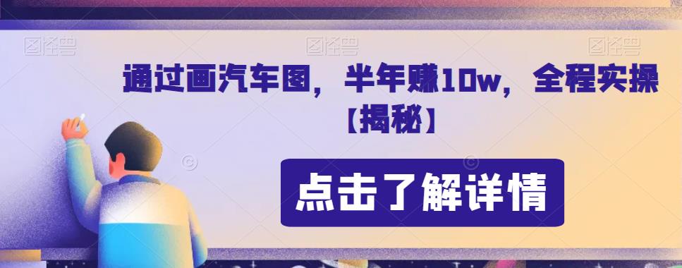 通过画汽车图，半年赚10w，全程实操【揭秘】-观智斋电商课程站