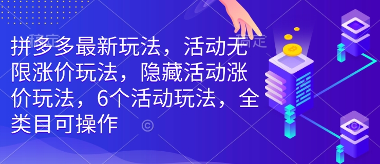 拼多多最新玩法，活动无限涨价玩法，隐藏活动涨价玩法，6个活动玩法，全类目可操作-观智斋电商课程站