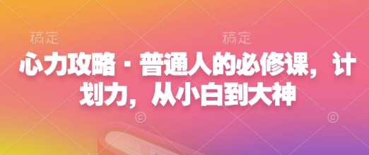 心力攻略·普通人的必修课，计划力，从小白到大神-观智斋电商课程站
